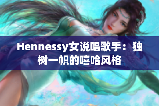 Hennessy女说唱歌手：独树一帜的嘻哈风格