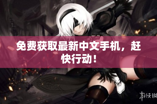 免费获取最新中文手机，赶快行动！