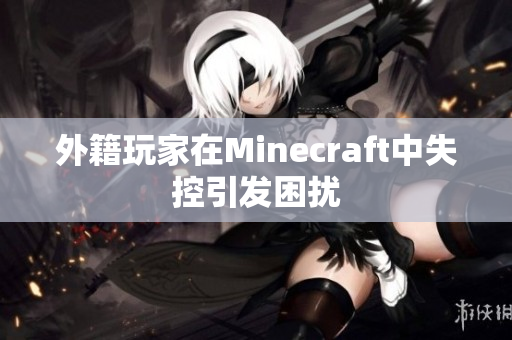 外籍玩家在Minecraft中失控引发困扰