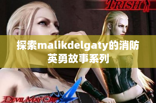 探索malikdelgaty的消防英勇故事系列