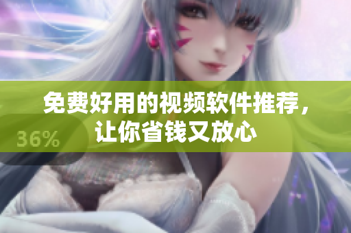 免费好用的视频软件推荐，让你省钱又放心