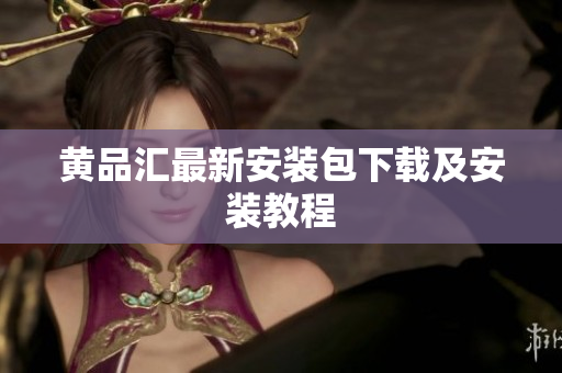 黄品汇最新安装包下载及安装教程