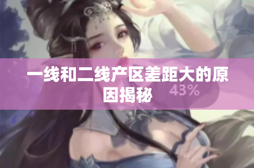 一线和二线产区差距大的原因揭秘