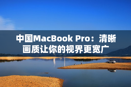 中国MacBook Pro：清晰画质让你的视界更宽广