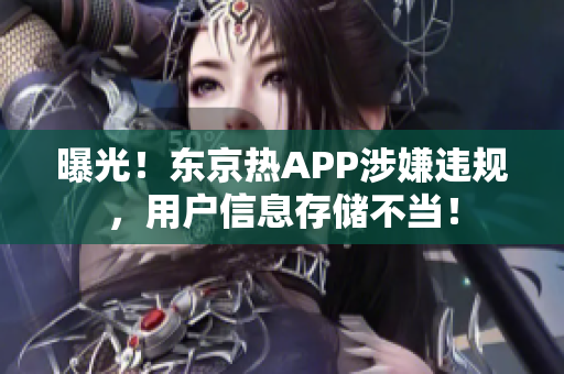 曝光！东京热APP涉嫌违规，用户信息存储不当！