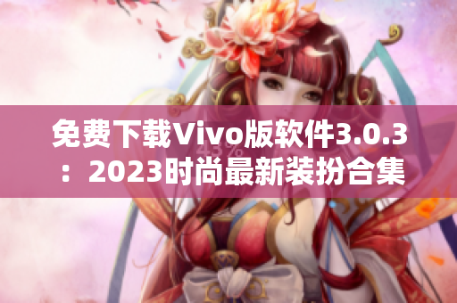 免费下载Vivo版软件3.0.3：2023时尚最新装扮合集