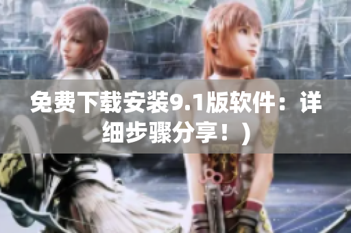免费下载安装9.1版软件：详细步骤分享！)