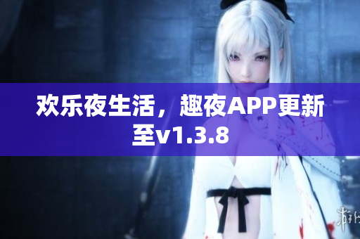 欢乐夜生活，趣夜APP更新至v1.3.8