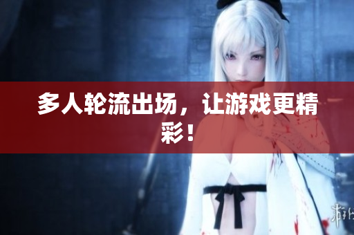 多人轮流出场，让游戏更精彩！