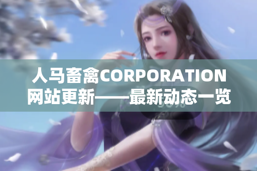 人马畜禽CORPORATION网站更新——最新动态一览！