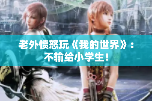 老外愤怒玩《我的世界》：不输给小学生！