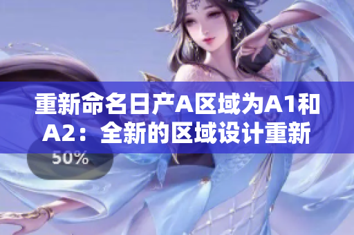 重新命名日产A区域为A1和A2：全新的区域设计重新定义汽车界的标准