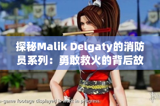 探秘Malik Delgaty的消防员系列：勇敢救火的背后故事