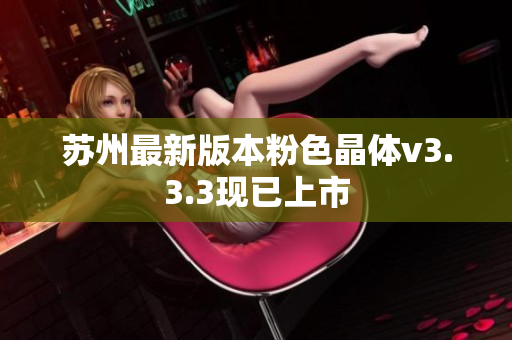 苏州最新版本粉色晶体v3.3.3现已上市