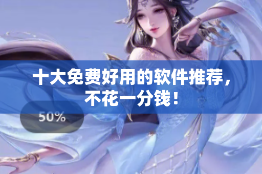 十大免费好用的软件推荐，不花一分钱！
