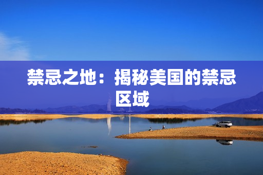 禁忌之地：揭秘美国的禁忌区域