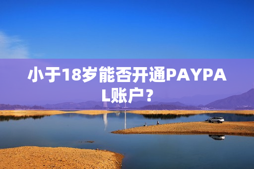 小于18岁能否开通PAYPAL账户？