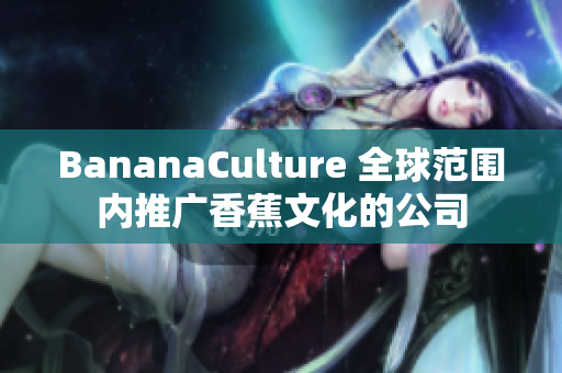 BananaCulture 全球范围内推广香蕉文化的公司