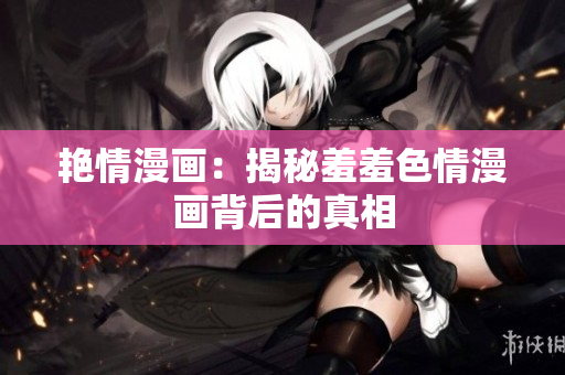 艳情漫画：揭秘羞羞色情漫画背后的真相