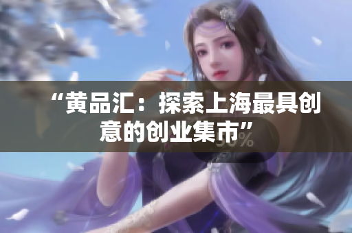 “黄品汇：探索上海最具创意的创业集市”