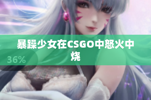 暴躁少女在CSGO中怒火中烧