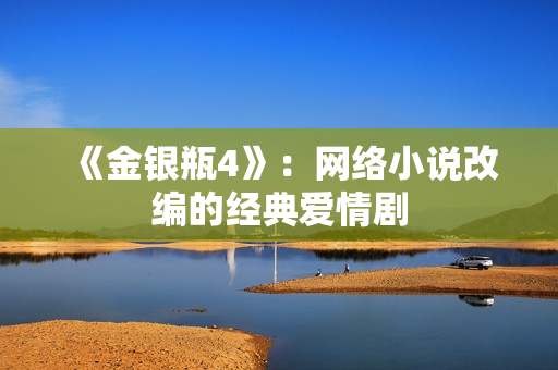 《金银瓶4》：网络小说改编的经典爱情剧