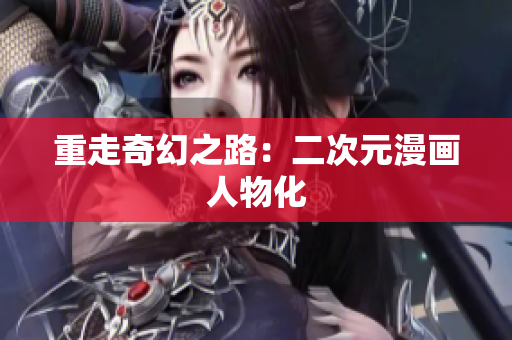 重走奇幻之路：二次元漫画人物化