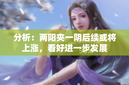 分析：两阳夹一阴后续或将上涨，看好进一步发展