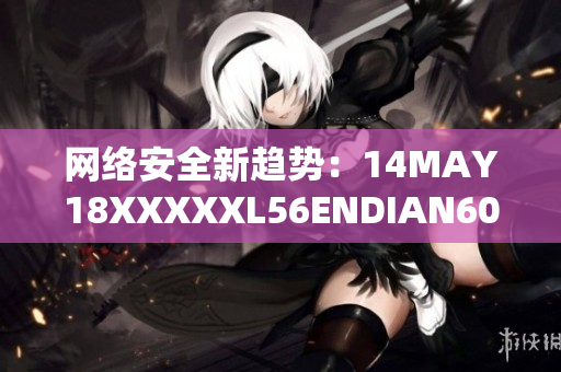 网络安全新趋势：14MAY18XXXXXL56ENDIAN60探索揭示