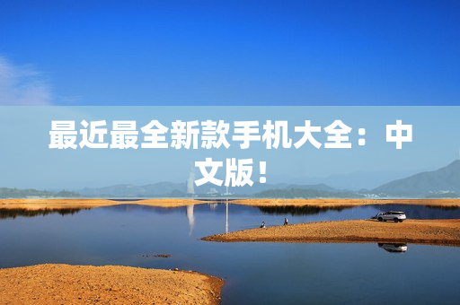 最近最全新款手机大全：中文版！