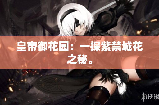 皇帝御花园：一探紫禁城花之秘。