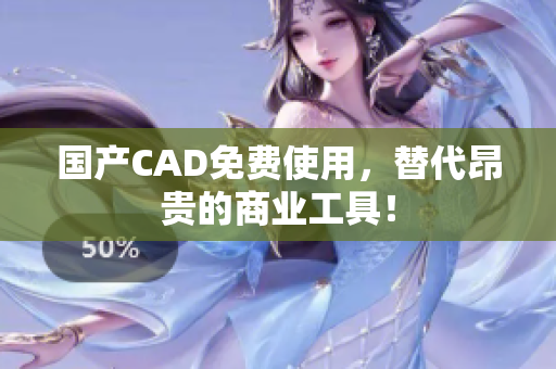 国产CAD免费使用，替代昂贵的商业工具！