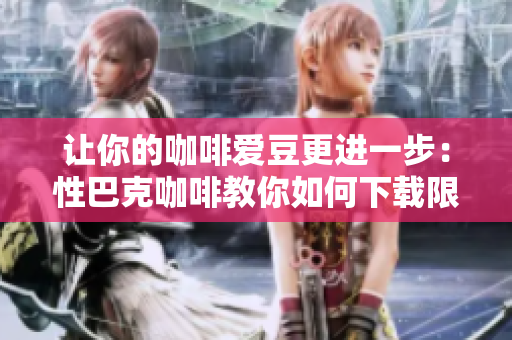 让你的咖啡爱豆更进一步：性巴克咖啡教你如何下载限定歌曲