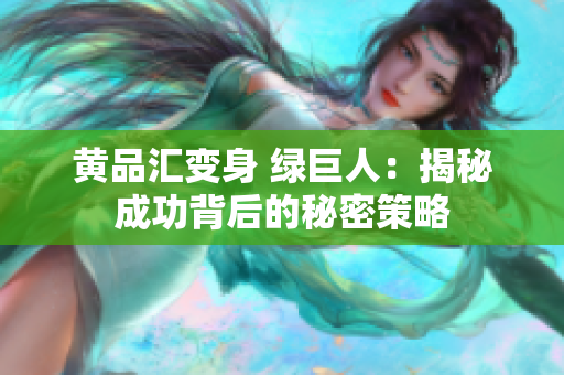 黄品汇变身 绿巨人：揭秘成功背后的秘密策略
