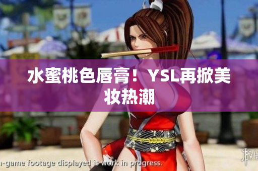 水蜜桃色唇膏！YSL再掀美妆热潮