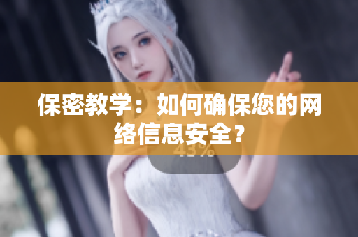 保密教学：如何确保您的网络信息安全？