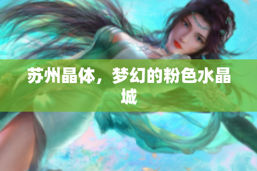 苏州晶体，梦幻的粉色水晶城