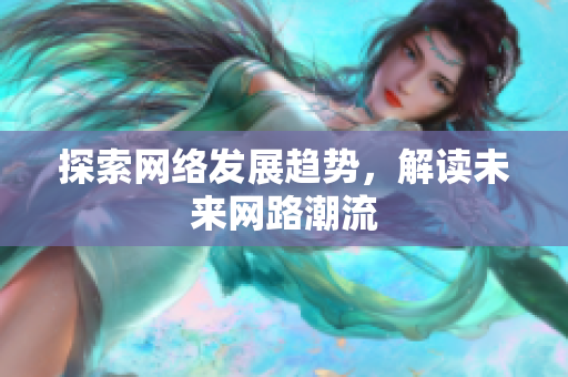 探索网络发展趋势，解读未来网路潮流