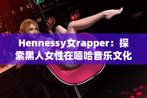 Hennessy女rapper：探索黑人女性在嘻哈音乐文化中的地位