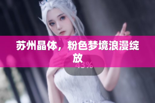 苏州晶体，粉色梦境浪漫绽放
