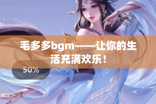 毛多多bgm——让你的生活充满欢乐！