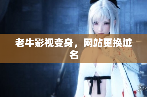 老牛影视变身，网站更换域名