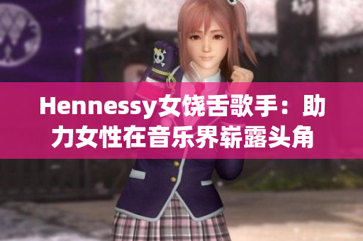 Hennessy女饶舌歌手：助力女性在音乐界崭露头角