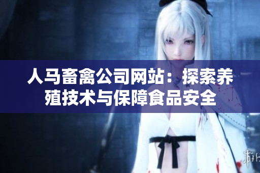人马畜禽公司网站：探索养殖技术与保障食品安全