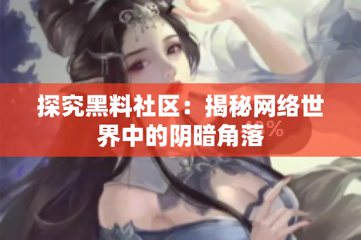 探究黑料社区：揭秘网络世界中的阴暗角落