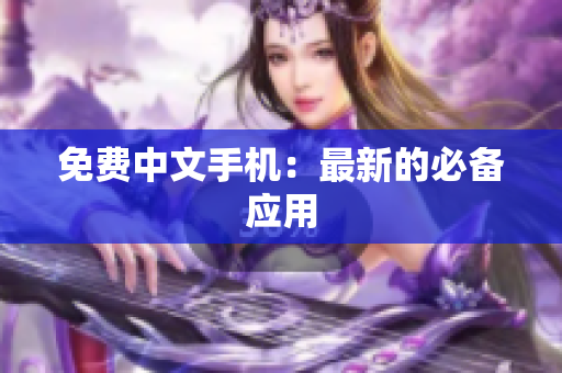 免费中文手机：最新的必备应用