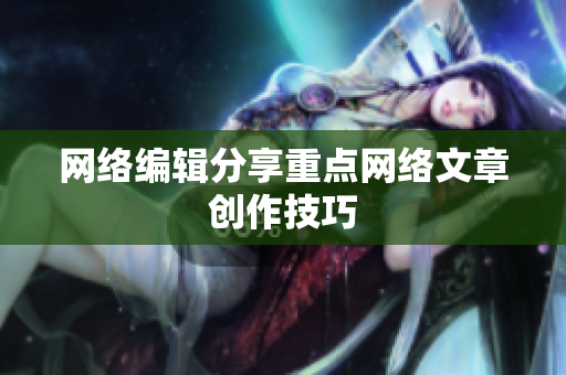 网络编辑分享重点网络文章创作技巧