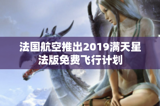 法国航空推出2019满天星法版免费飞行计划