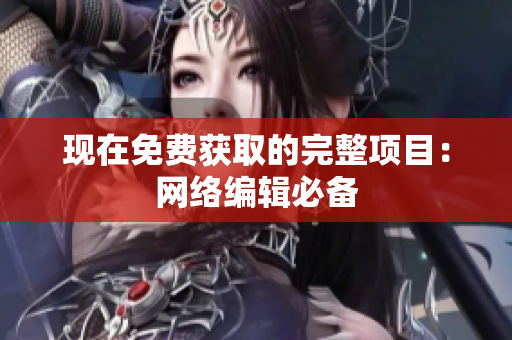 现在免费获取的完整项目：网络编辑必备