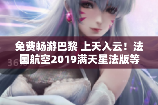免费畅游巴黎 上天入云！法国航空2019满天星法版等你来！